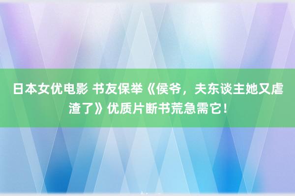 日本女优电影 书友保举《侯爷，夫东谈主她又虐渣了》优质片断书荒急需它！