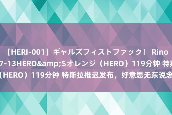 【HERI-001】ギャルズフィストファック！ Rino</a>2013-07-13HERO&$オレンジ（HERO）119分钟 特斯拉推迟发布，好意思无东说念主驾驶遇冷？