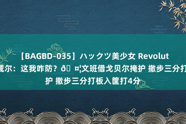 【BAGBD-035】ハックツ美少女 Revolution Rino 鲍威尔：这我咋防？🤦文班借戈贝尔掩护 撤步三分打板入筐打4分