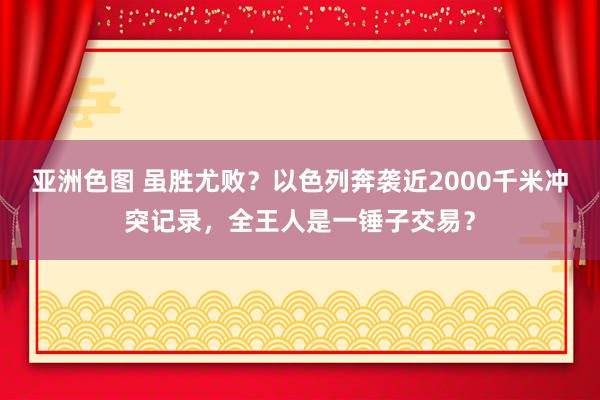 亚洲色图 虽胜尤败？以色列奔袭近2000千米冲突记录，全王人是一锤子交易？