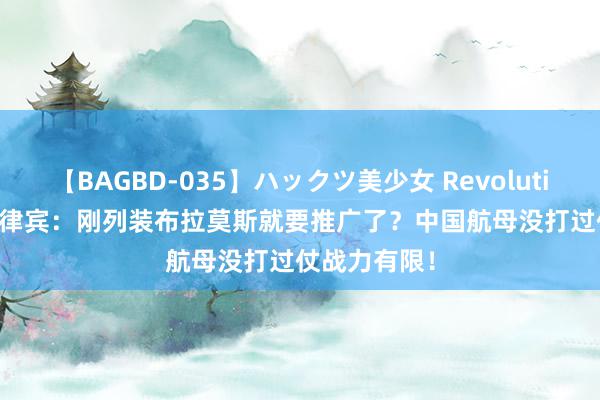 【BAGBD-035】ハックツ美少女 Revolution Rino 菲律宾：刚列装布拉莫斯就要推广了？中国航母没打过仗战力有限！