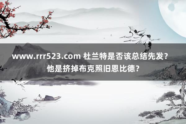 www.rrr523.com 杜兰特是否该总结先发？ 他是挤掉布克照旧恩比德？