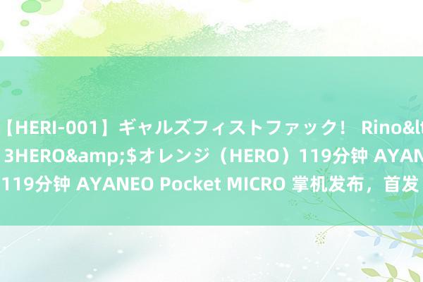 【HERI-001】ギャルズフィストファック！ Rino</a>2013-07-13HERO&$オレンジ（HERO）119分钟 AYANEO Pocket MICRO 掌机发布，首发 1299 元起