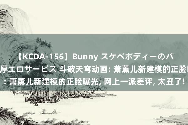 【KCDA-156】Bunny スケベボディーのバニーガールが手と口で濃厚エロサービス 斗破天穹动画: 萧薰儿新建模的正脸曝光, 网上一派差评, 太丑了!