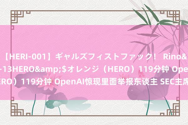 【HERI-001】ギャルズフィストファック！ Rino</a>2013-07-13HERO&$オレンジ（HERO）119分钟 OpenAI惊现里面举报东谈主 SEC主席敕令尽快拜谒