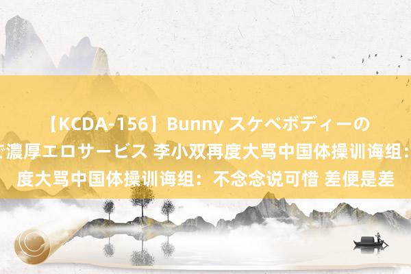 【KCDA-156】Bunny スケベボディーのバニーガールが手と口で濃厚エロサービス 李小双再度大骂中国体操训诲组：不念念说可惜 差便是差