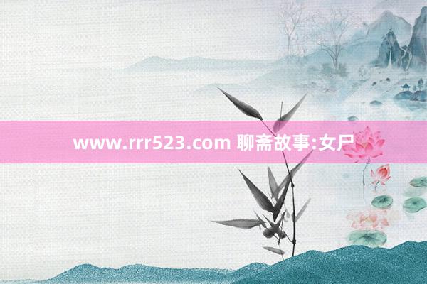 www.rrr523.com 聊斋故事:女尸