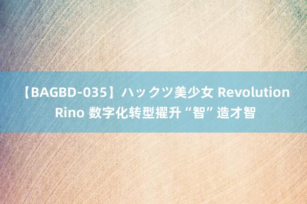 【BAGBD-035】ハックツ美少女 Revolution Rino 数字化转型擢升“智”造才智