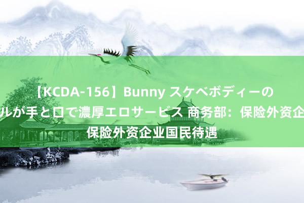 【KCDA-156】Bunny スケベボディーのバニーガールが手と口で濃厚エロサービス 商务部：保险外资企业国民待遇