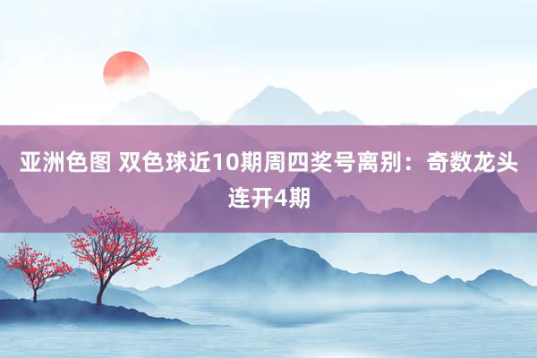 亚洲色图 双色球近10期周四奖号离别：奇数龙头连开4期