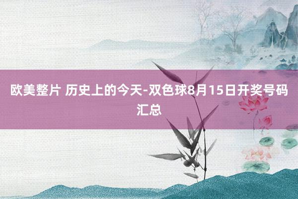 欧美整片 历史上的今天-双色球8月15日开奖号码汇总