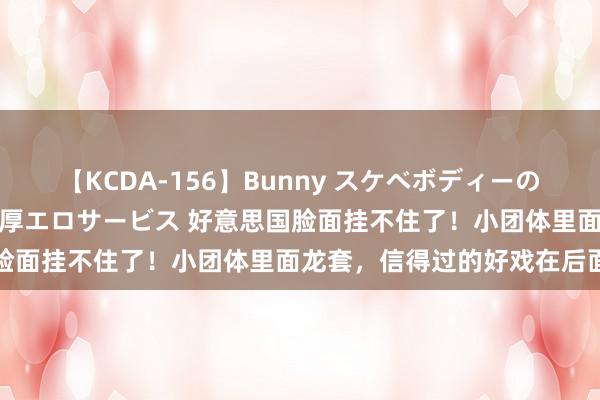 【KCDA-156】Bunny スケベボディーのバニーガールが手と口で濃厚エロサービス 好意思国脸面挂不住了！小团体里面龙套，信得过的好戏在后面