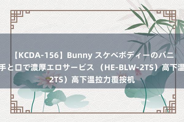 【KCDA-156】Bunny スケベボディーのバニーガールが手と口で濃厚エロサービス （HE-BLW-2TS）高下温拉力覆按机