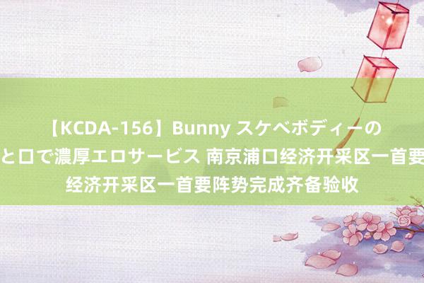 【KCDA-156】Bunny スケベボディーのバニーガールが手と口で濃厚エロサービス 南京浦口经济开采区一首要阵势完成齐备验收