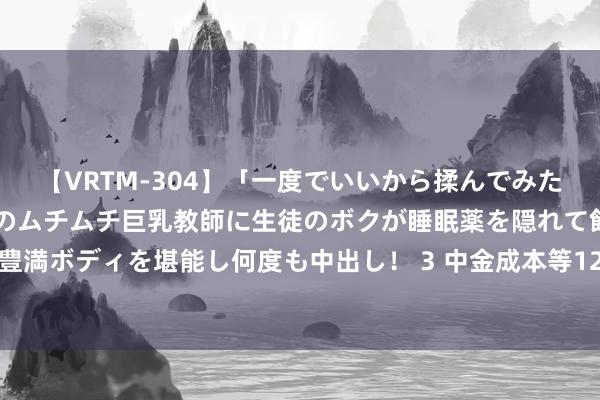 【VRTM-304】「一度でいいから揉んでみたい！」はち切れんばかりのムチムチ巨乳教師に生徒のボクが睡眠薬を隠れて飲ませて、夢の豊満ボディを堪能し何度も中出し！ 3 中金成本等12家投资东谈主报名参与金科股份公法重整