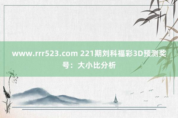 www.rrr523.com 221期刘科福彩3D预测奖号：大小比分析