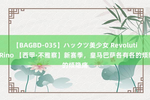 【BAGBD-035】ハックツ美少女 Revolution Rino 【西甲·不雅察】新赛季，皇马巴萨各有各的烦隐痛