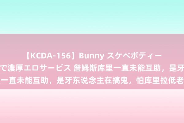 【KCDA-156】Bunny スケベボディーのバニーガールが手と口で濃厚エロサービス 詹姆斯库里一直未能互助，是牙东说念主在搞鬼，怕库里拉低老詹地位