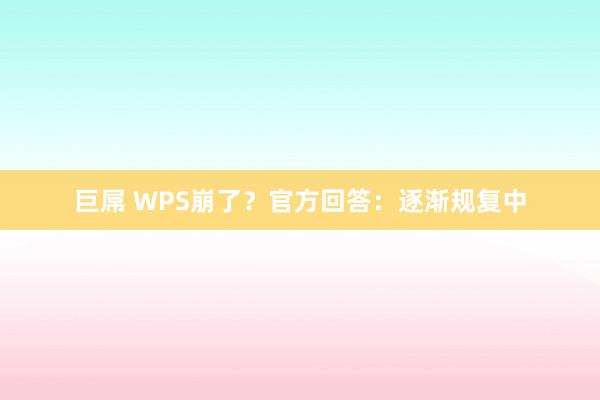 巨屌 WPS崩了？官方回答：逐渐规复中