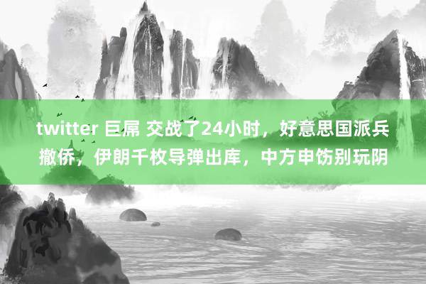 twitter 巨屌 交战了24小时，好意思国派兵撤侨，伊朗千枚导弹出库，中方申饬别玩阴