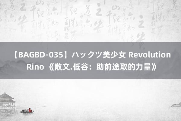 【BAGBD-035】ハックツ美少女 Revolution Rino 《散文.低谷：助前途取的力量》