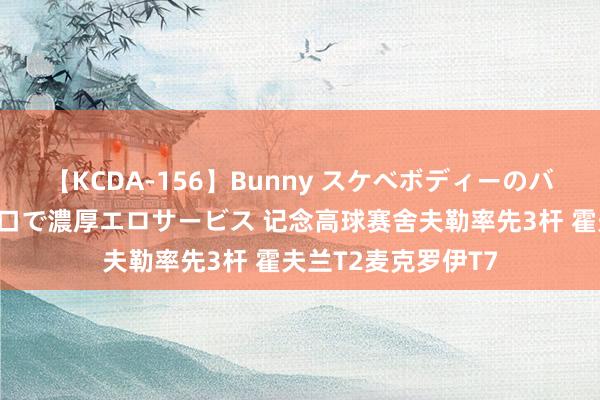 【KCDA-156】Bunny スケベボディーのバニーガールが手と口で濃厚エロサービス 记念高球赛舍夫勒率先3杆 霍夫兰T2麦克罗伊T7