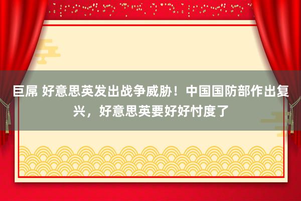 巨屌 好意思英发出战争威胁！中国国防部作出复兴，好意思英要好好忖度了