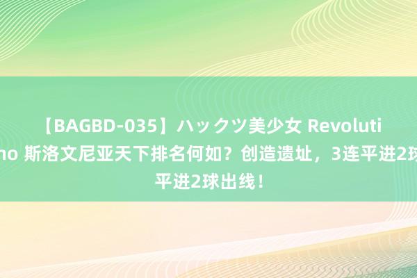 【BAGBD-035】ハックツ美少女 Revolution Rino 斯洛文尼亚天下排名何如？创造遗址，3连平进2球出线！